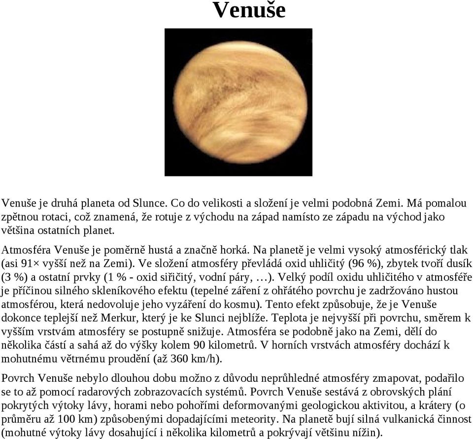 Na planetě je velmi vysoký atmosférický tlak (asi 91 vyšší než na Zemi).