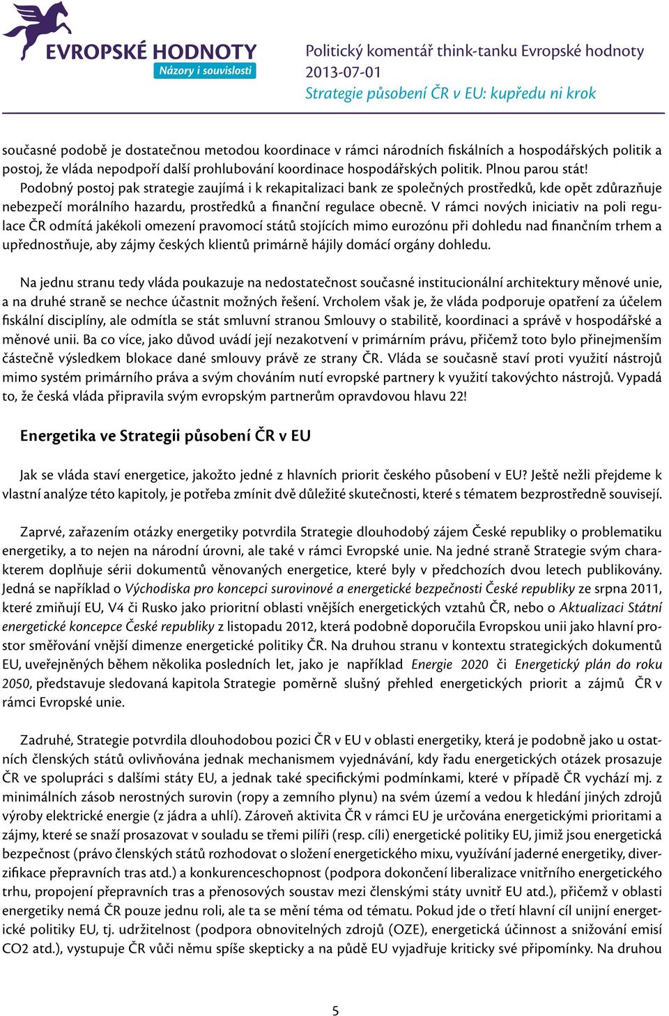 V rámci nových iniciativ na poli regulace ČR odmítá jakékoli omezení pravomocí států stojících mimo eurozónu při dohledu nad finančním trhem a upřednostňuje, aby zájmy českých klientů primárně hájily