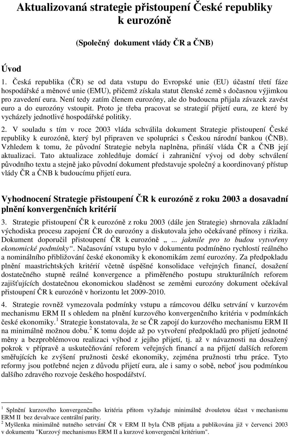 Není tedy zatím členem eurozóny, ale do budoucna přijala závazek zavést euro a do eurozóny vstoupit.