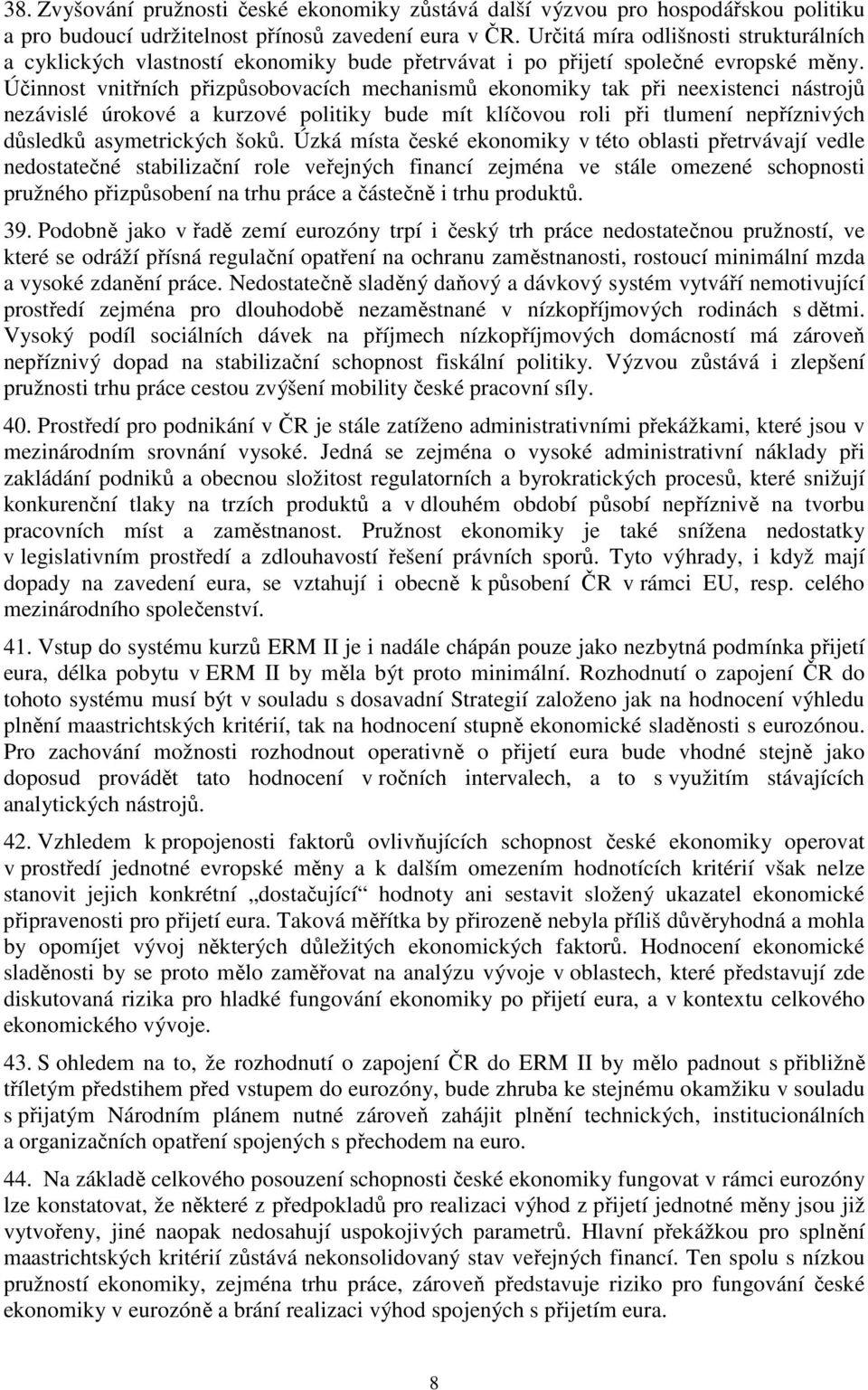 Účinnost vnitřních přizpůsobovacích mechanismů ekonomiky tak při neexistenci nástrojů nezávislé úrokové a kurzové politiky bude mít klíčovou roli při tlumení nepříznivých důsledků asymetrických šoků.