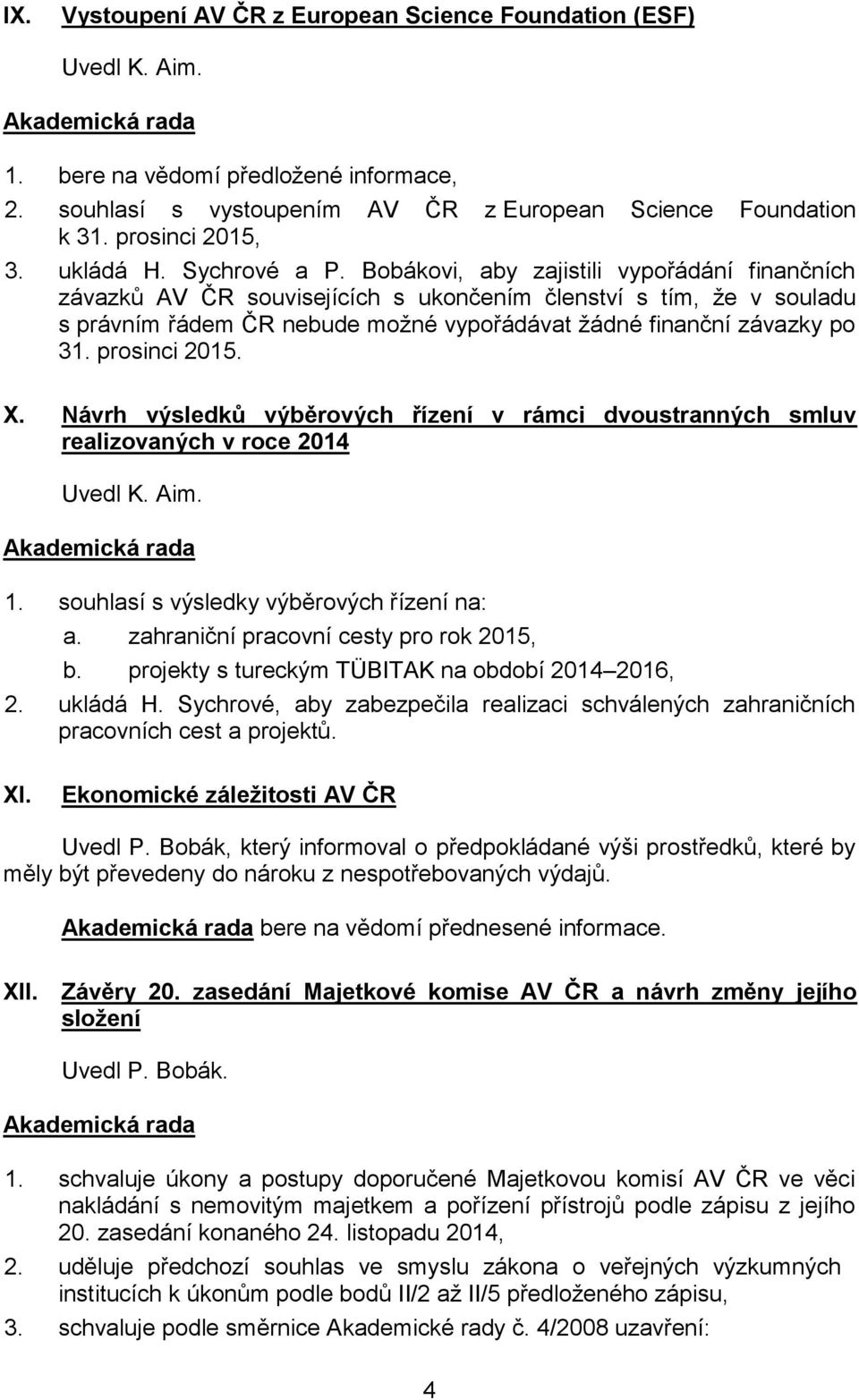 Bobákovi, aby zajistili vypořádání finančních závazků AV ČR souvisejících s ukončením členství s tím, že v souladu s právním řádem ČR nebude možné vypořádávat žádné finanční závazky po 31.