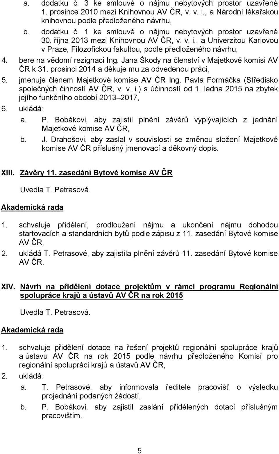 Jana Škody na členství v Majetkové komisi AV ČR k 31. prosinci 2014 a děkuje mu za odvedenou práci, 5. jmenuje členem Majetkové komise AV ČR Ing.