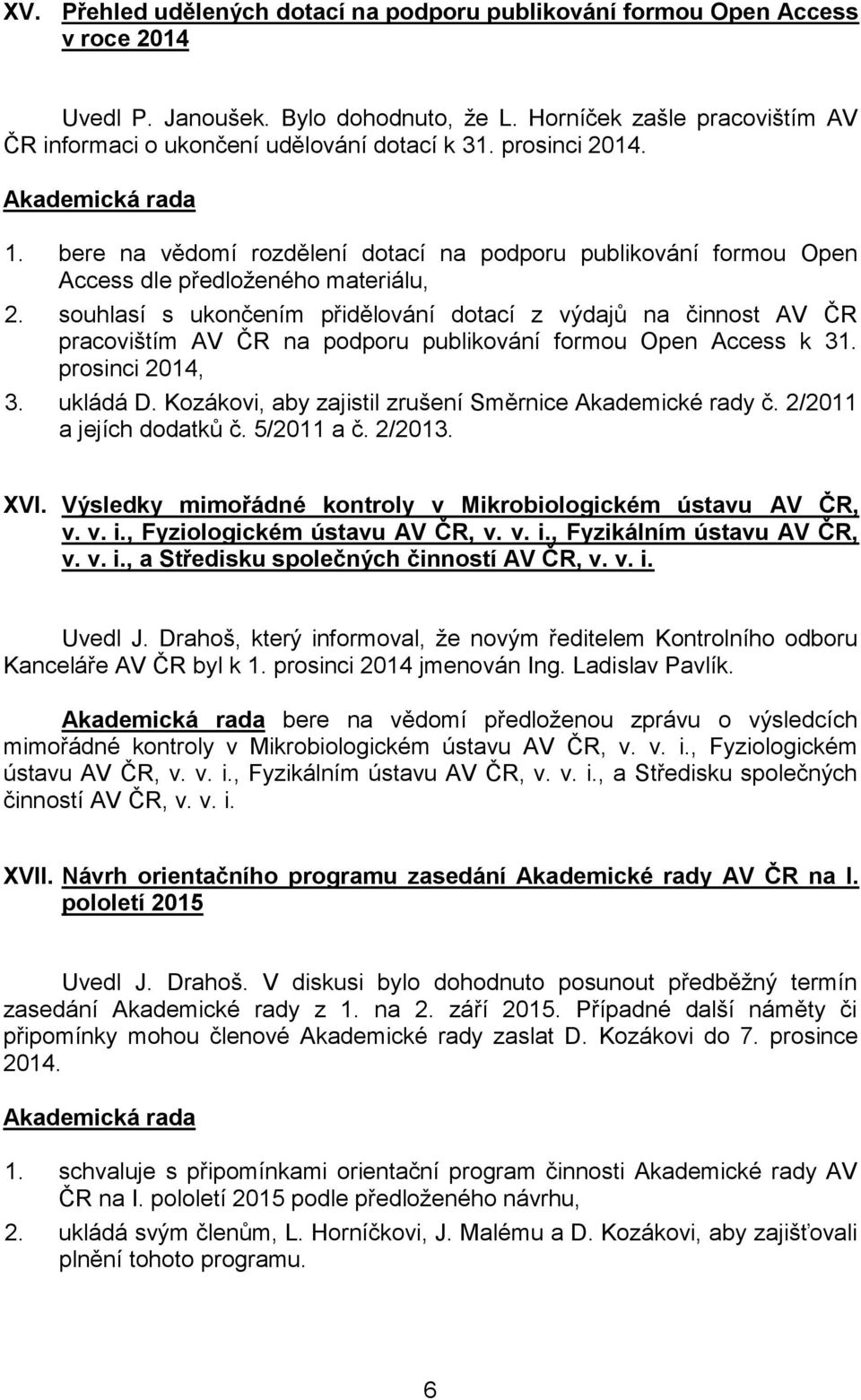 souhlasí s ukončením přidělování dotací z výdajů na činnost AV ČR pracovištím AV ČR na podporu publikování formou Open Access k 31. prosinci 2014, 3. ukládá D.