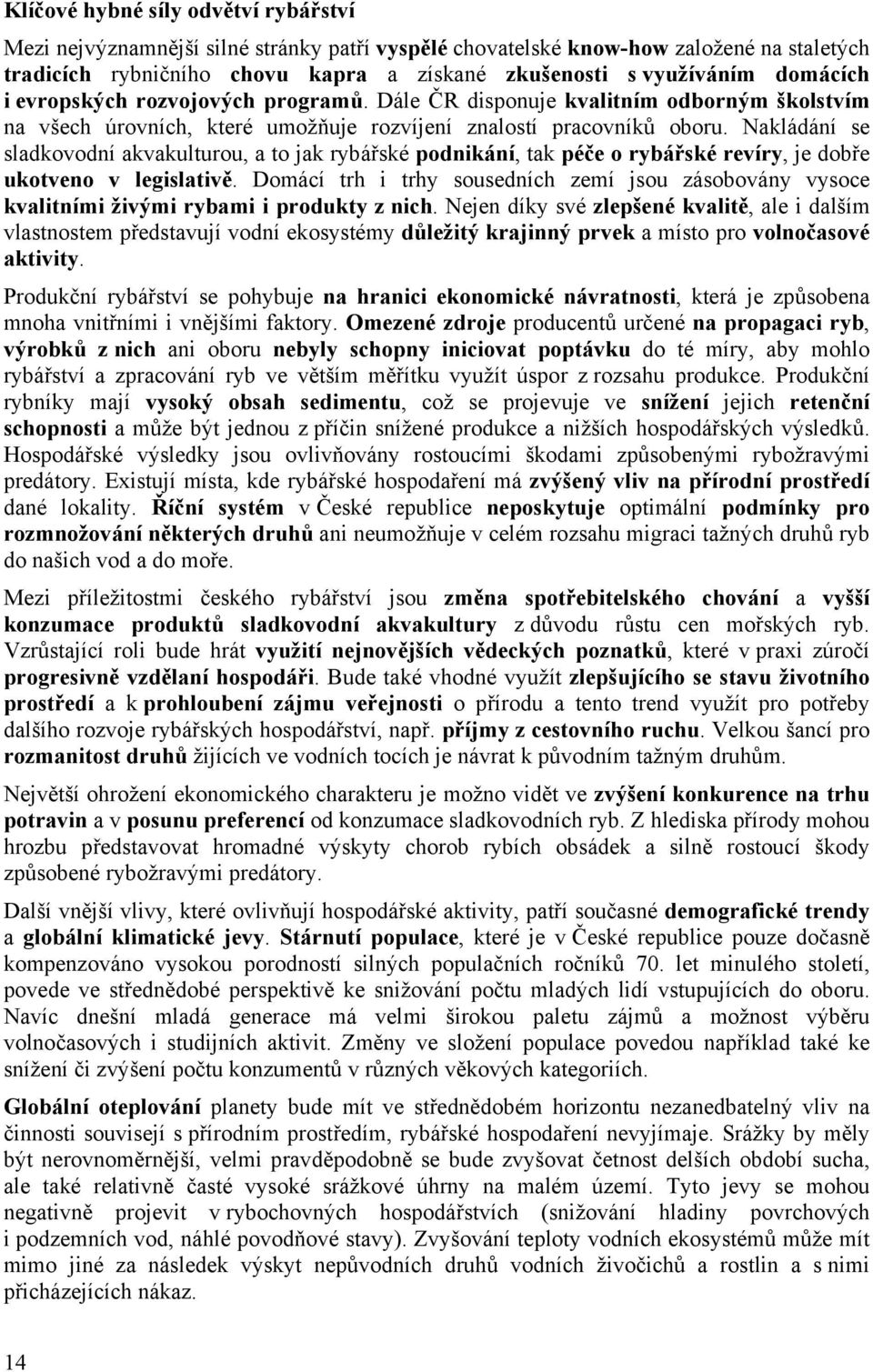 Nakládání se sladkovodní akvakulturou, a to jak rybářské podnikání, tak péče o rybářské revíry, je dobře ukotveno v legislativě.