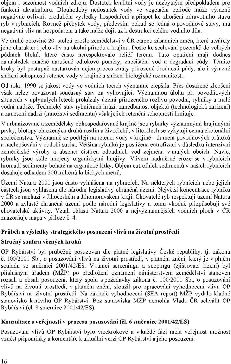 Rovněž přebytek vody, především pokud se jedná o povodňové stavy, má negativní vliv na hospodaření a také může dojít až k destrukci celého vodního díla. Ve druhé polovině 20.