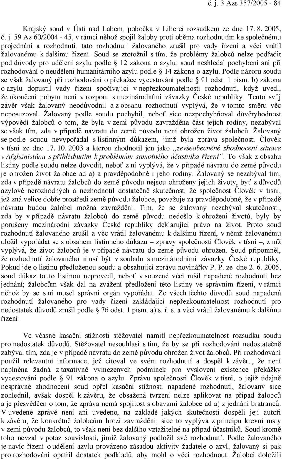 Soud se ztotožnil s tím, že problémy žalobců nelze podřadit pod důvody pro udělení azylu podle 12 zákona o azylu; soud neshledal pochybení ani při rozhodování o neudělení humanitárního azylu podle 14