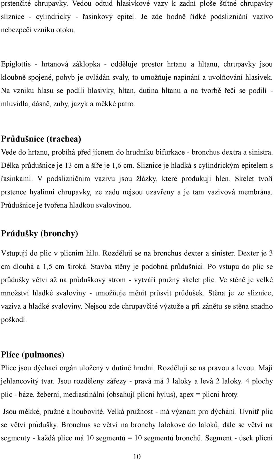 Na vzniku hlasu se podílí hlasivky, hltan, dutina hltanu a na tvorbě řeči se podílí - mluvidla, dásně, zuby, jazyk a měkké patro.