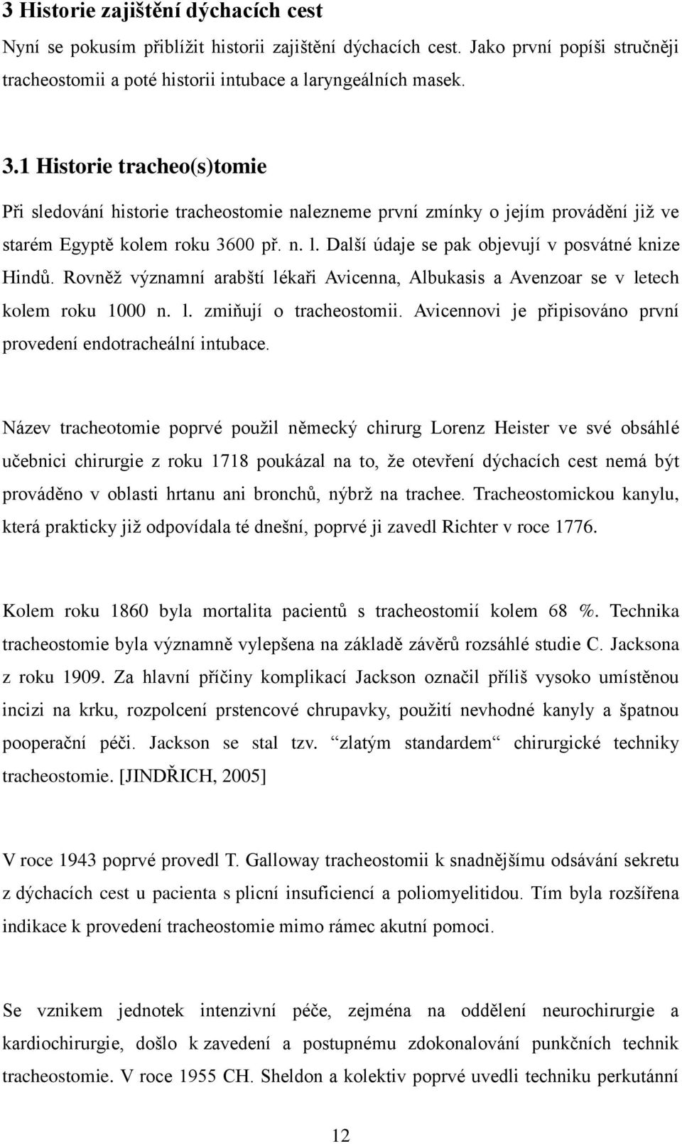 Další údaje se pak objevují v posvátné knize Hindů. Rovněž významní arabští lékaři Avicenna, Albukasis a Avenzoar se v letech kolem roku 1000 n. l. zmiňují o tracheostomii.