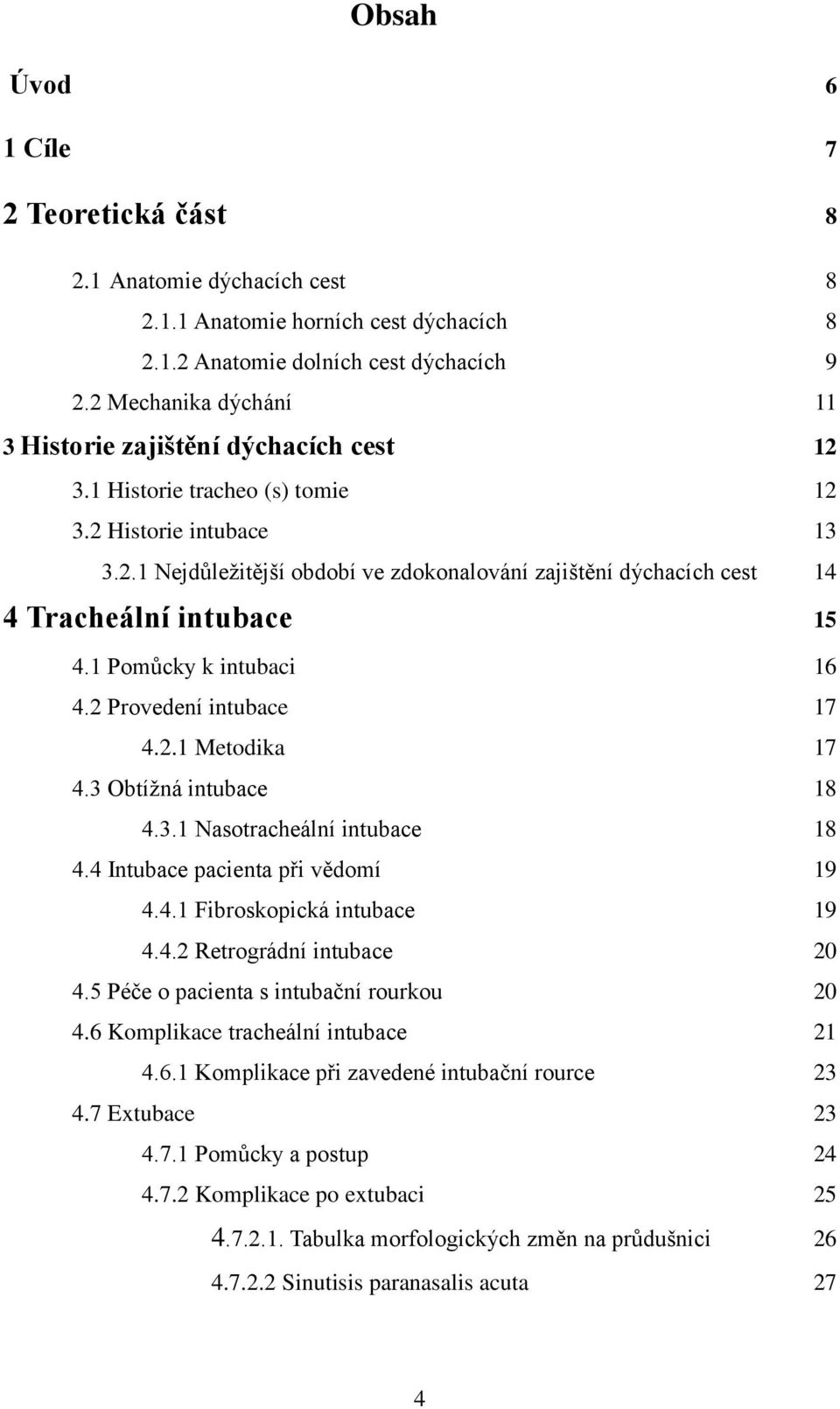 1 Pomůcky k intubaci 16 4.2 Provedení intubace 17 4.2.1 Metodika 17 4.3 Obtížná intubace 18 4.3.1 Nasotracheální intubace 18 4.4 Intubace pacienta při vědomí 19 4.4.1 Fibroskopická intubace 19 4.4.2 Retrográdní intubace 20 4.