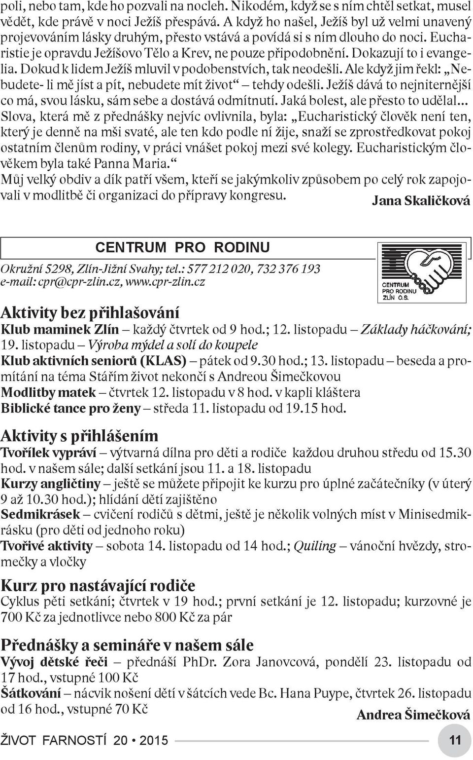 Dokazují to i evangelia. Dokud k lidem Ježíš mluvil v podobenstvích, tak neodešli. Ale když jim řekl: Nebudete- li mě jíst a pít, nebudete mít život tehdy odešli.