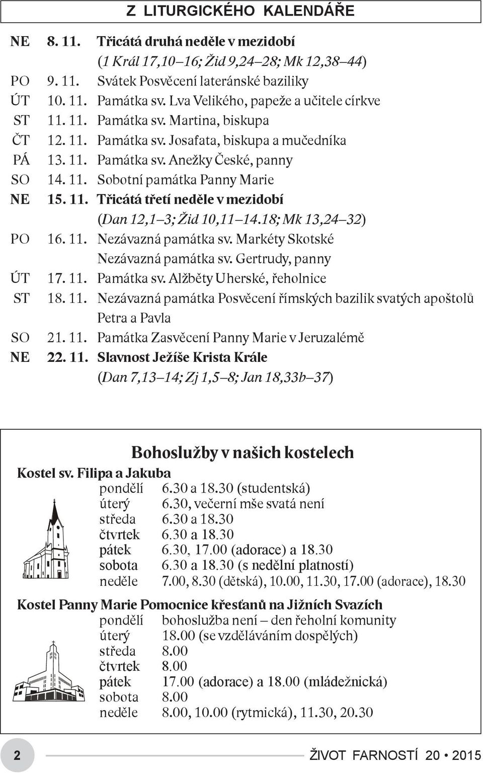 11. Třicátá třetí neděle v mezidobí (Dan 12,1 3; Žid 10,11 14.18; Mk 13,24 32) PO 16. 11. Nezávazná památka sv. Markéty Skotské Nezávazná památka sv. Gertrudy, panny ÚT 17. 11. Památka sv.