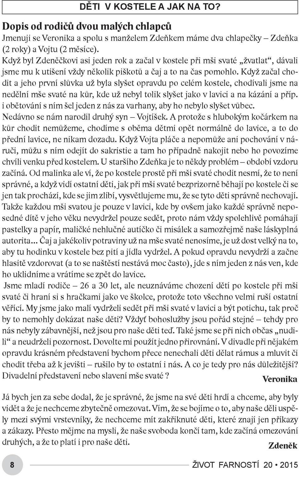 Když začal chodit a jeho první slůvka už byla slyšet opravdu po celém kostele, chodívali jsme na nedělní mše svaté na kůr, kde už nebyl tolik slyšet jako v lavici a na kázání a příp.