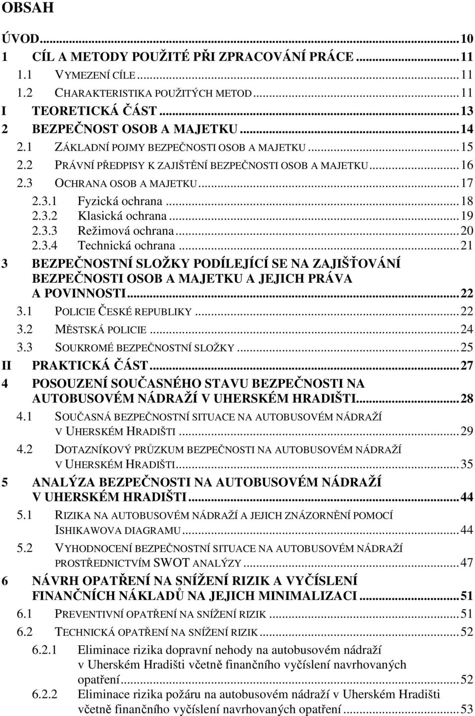 .. 19 2.3.3 Režimová ochrana... 20 2.3.4 Technická ochrana... 21 3 BEZPEČNOSTNÍ SLOŽKY PODÍLEJÍCÍ SE NA ZAJIŠŤOVÁNÍ BEZPEČNOSTI OSOB A MAJETKU A JEJICH PRÁVA A POVINNOSTI... 22 3.