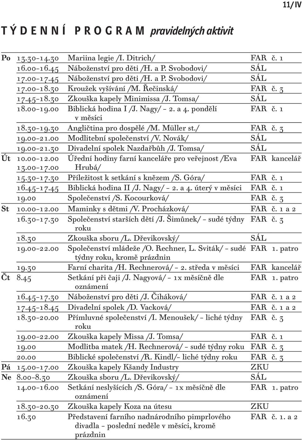 30 Angličtina pro dospělé /M. Müller st./ FAR č. 3 19.00 21.00 Modlitební společenství /V. Novák/ SÁL 19.00 21.30 Divadelní spolek Nazdařbůh /J. Tomsa/ SÁL Út 10.00 12.