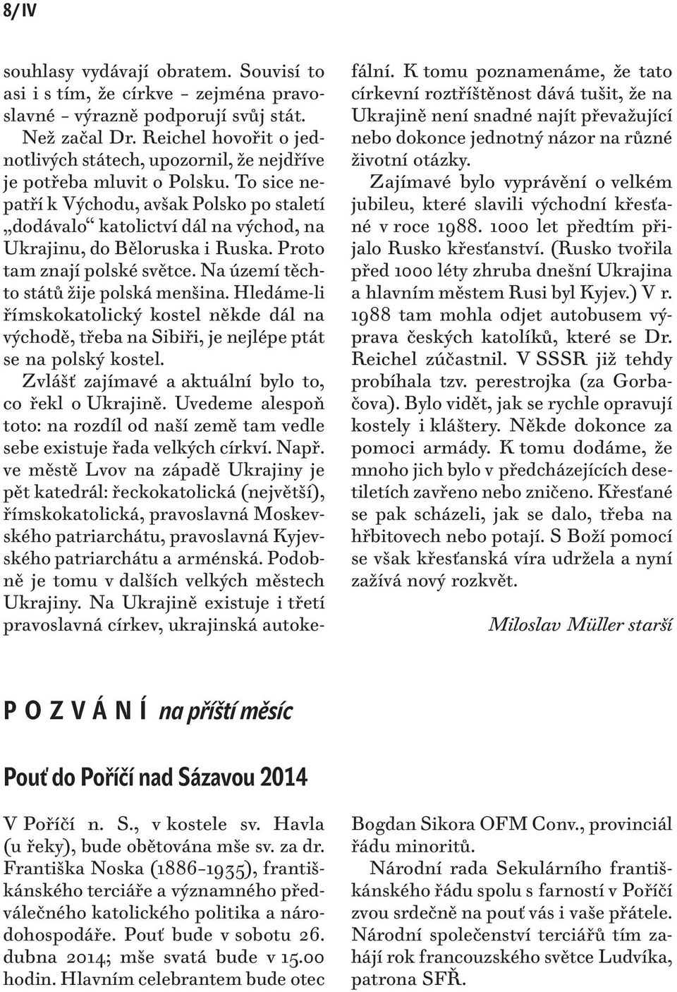 To sice nepatří k Východu, avšak Polsko po staletí dodávalo katolictví dál na východ, na Ukrajinu, do Běloruska i Ruska. Proto tam znají polské světce. Na území těchto států žije polská menšina.