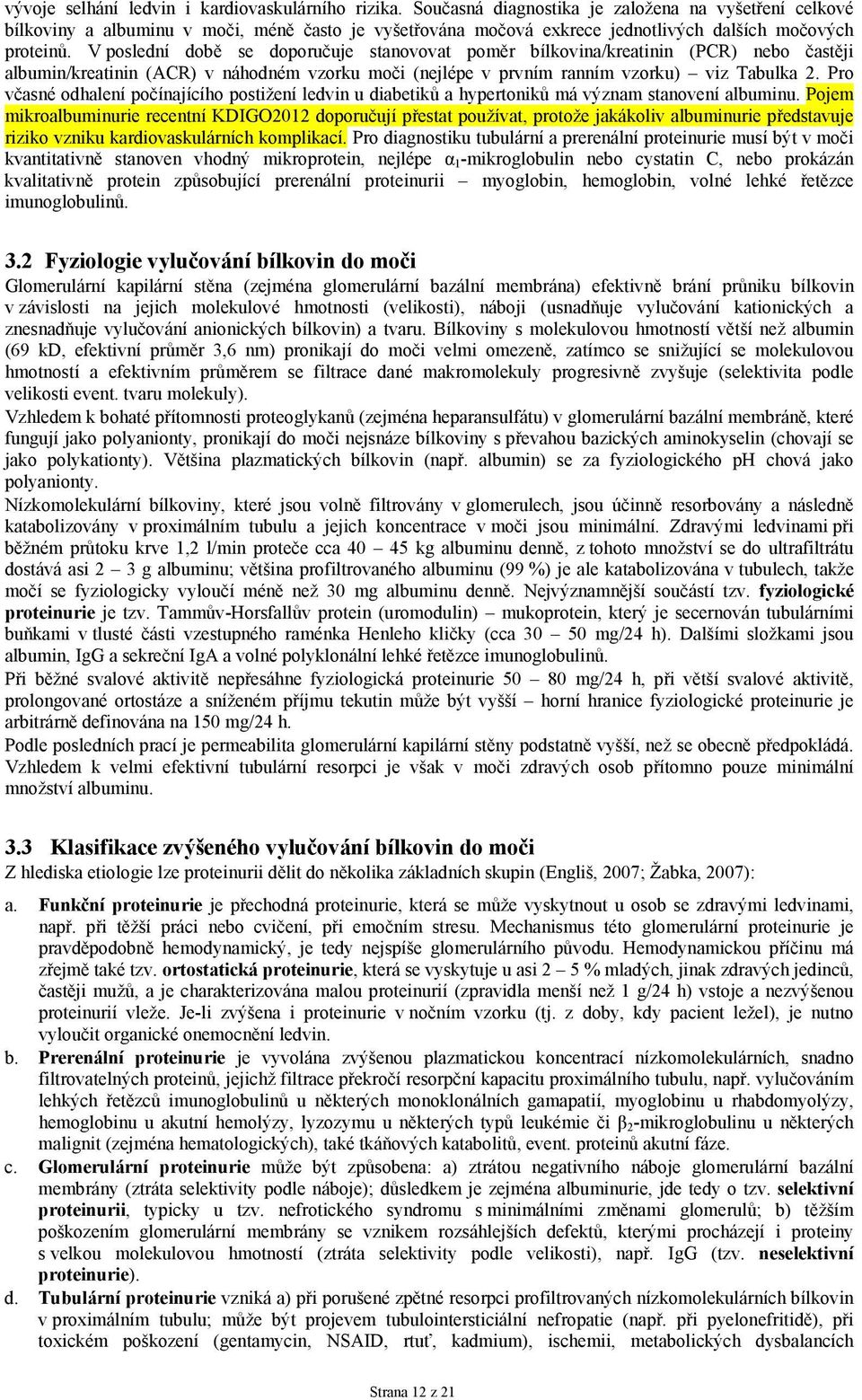 V poslední době se doporučuje stanovovat poměr bílkovina/kreatinin (PCR) nebo častěji albumin/kreatinin (ACR) v náhodném vzorku moči (nejlépe v prvním ranním vzorku) viz Tabulka 2.