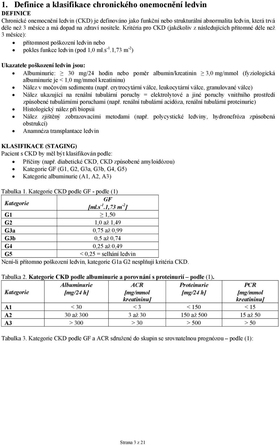 1,73 m -2 ) Ukazatele poškození ledvin jsou: Albuminurie: 30 mg/24 hodin nebo poměr albumin/kreatinin 3,0 mg/mmol (fyziologická albuminurie je < 1,0 mg/mmol kreatininu) Nález v močovém sedimentu