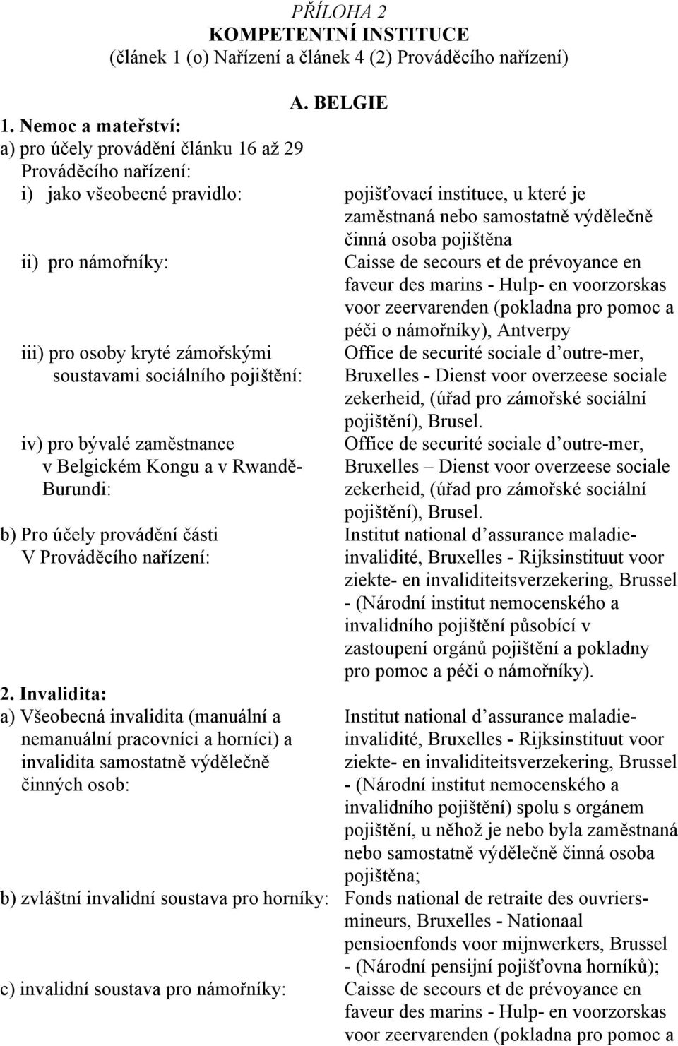 pojištěna ii) pro námořníky: Caisse de secours et de prévoyance en faveur des marins - Hulp- en voorzorskas voor zeervarenden (pokladna pro pomoc a péči o námořníky), Antverpy iii) pro osoby kryté