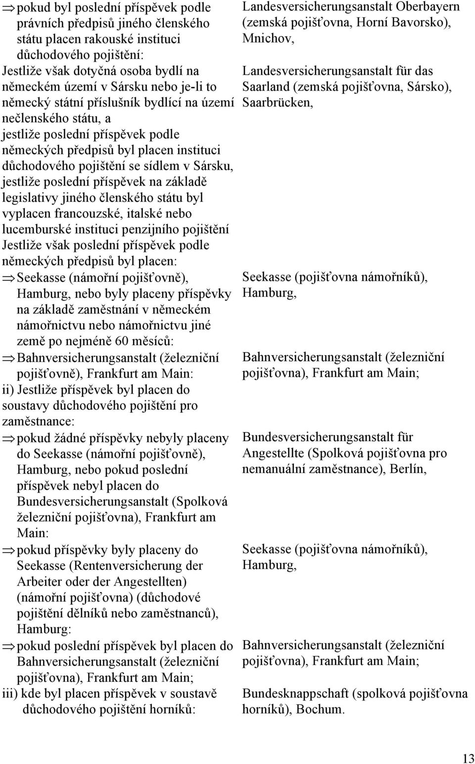 příspěvek na základě legislativy jiného členského státu byl vyplacen francouzské, italské nebo lucemburské instituci penzijního pojištění Jestliže však poslední příspěvek podle německých předpisů byl