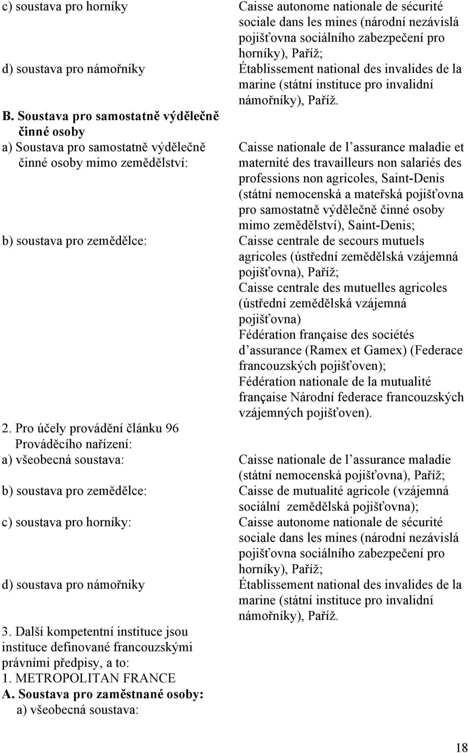 Soustava pro samostatně výdělečně činné osoby a) Soustava pro samostatně výdělečně činné osoby mimo zemědělství: Caisse nationale de l assurance maladie et maternité des travailleurs non salariés des