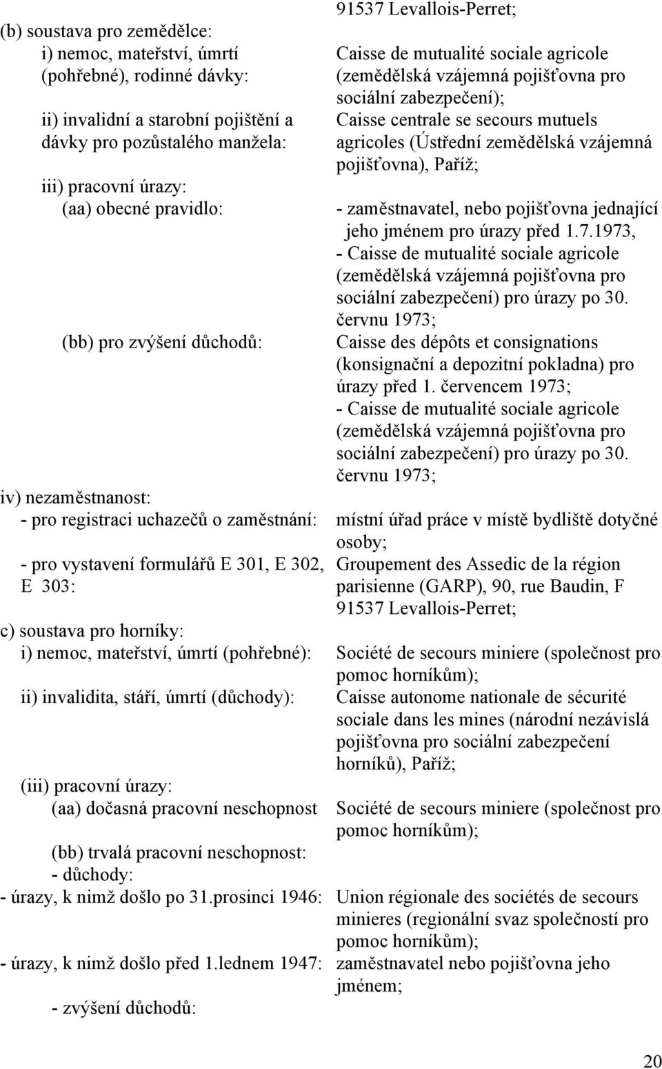 zemědělská vzájemná pojišťovna), Paříž; - zaměstnavatel, nebo pojišťovna jednající jeho jménem pro úrazy před 1.7.