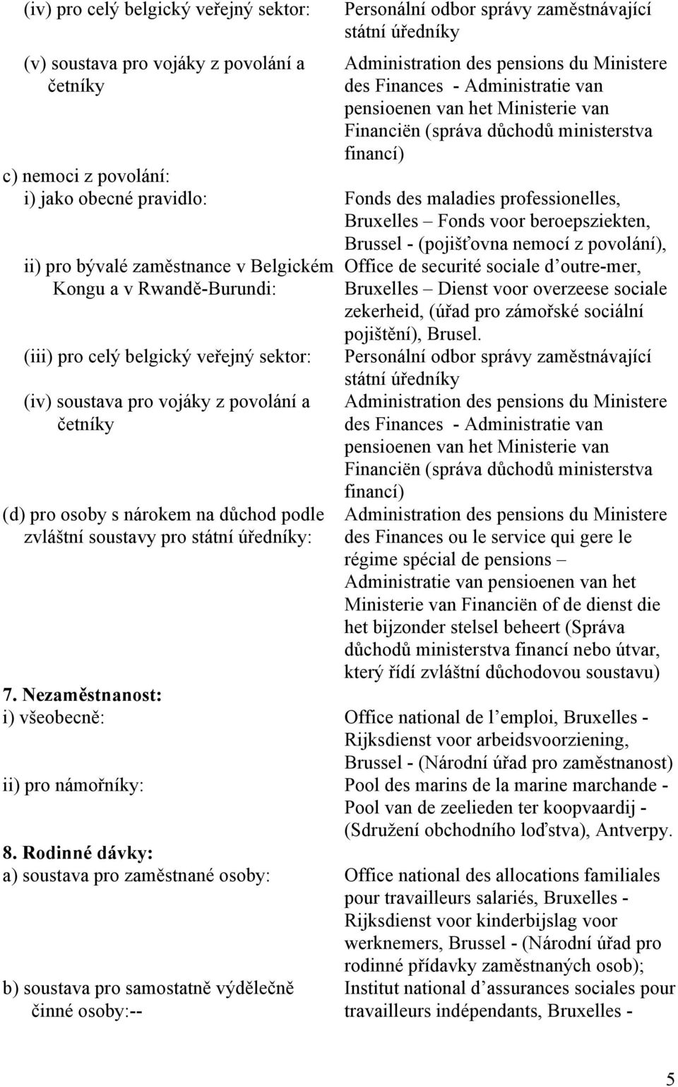 voor beroepsziekten, Brussel - (pojišťovna nemocí z povolání), ii) pro bývalé zaměstnance v Belgickém Kongu a v Rwandě-Burundi: (iii) pro celý belgický veřejný sektor: (iv) soustava pro vojáky z