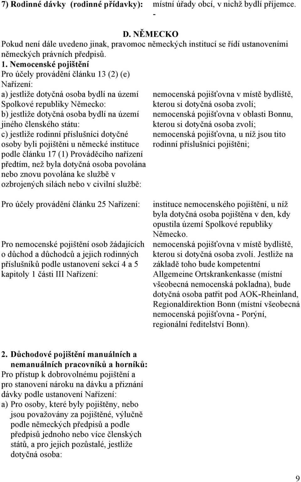 Nemocenské pojištění Pro účely provádění článku 13 (2) (e) Nařízení: a) jestliže dotyčná osoba bydlí na území nemocenská pojišťovna v místě bydliště, Spolkové republiky Německo: kterou si dotyčná