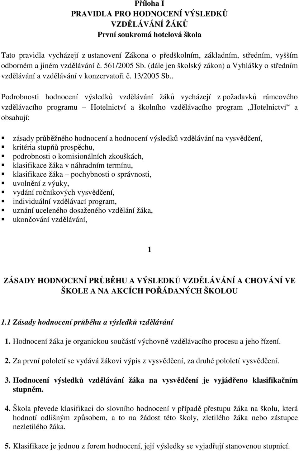 . Podrobnosti hodnocení výsledků vzdělávání žáků vycházejí z požadavků rámcového vzdělávacího programu Hotelnictví a školního vzdělávacího program Hotelnictví a obsahují: zásady průběžného hodnocení