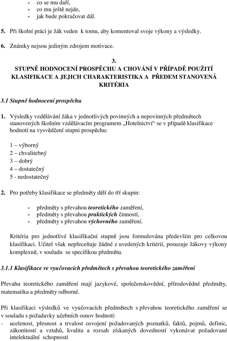 Výsledky vzdělávání žáka v jednotlivých povinných a nepovinných předmětech stanovených školním vzdělávacím programem Hotelnictví se v případě klasifikace hodnotí na vysvědčení stupni prospěchu: 1