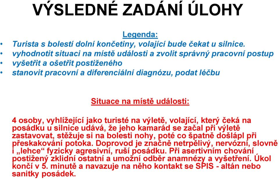 osoby, vyhlížející jako turisté na výletě, volající, který čeká na posádku u silnice udává, že jeho kamarád se začal při výletě zastavovat, stěžuje si na bolesti nohy, poté co špatně došlápl