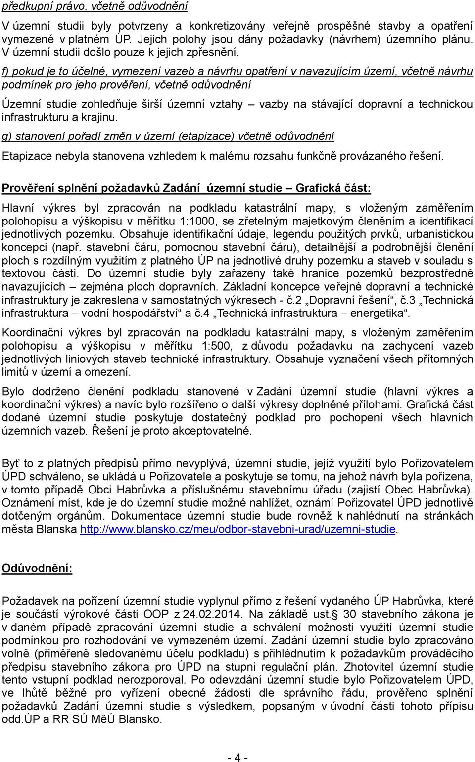 f) pokud je to účelné, vymezení vazeb a návrhu opatření v navazujícím území, včetně návrhu podmínek pro jeho prověření, včetně odůvodnění Územní studie zohledňuje širší územní vztahy vazby na