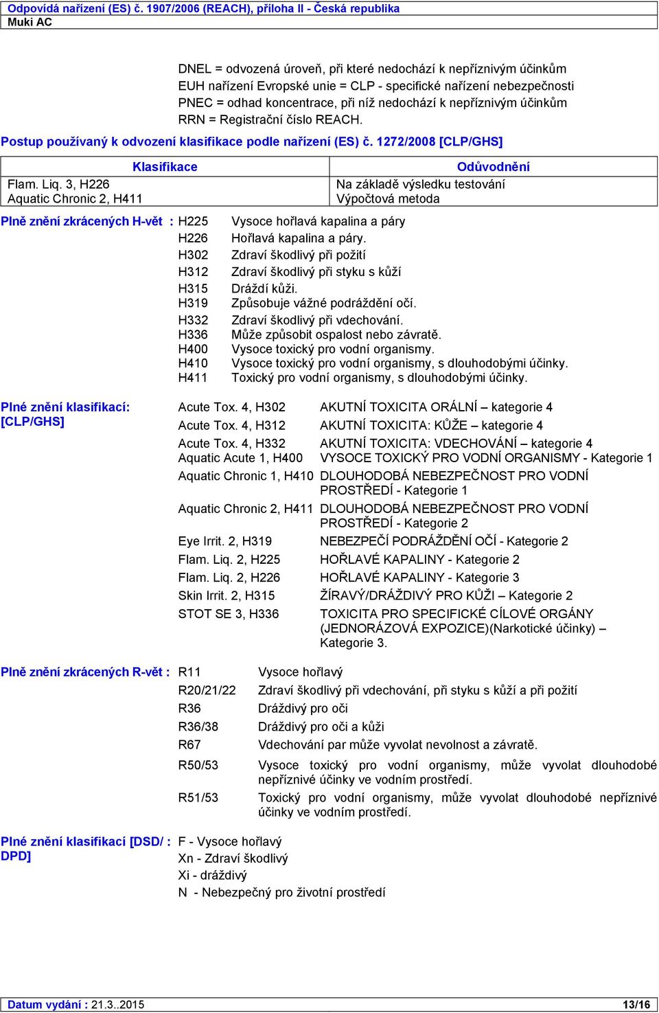 3, H226 Aquatic Chronic 2, H411 Plně znění zkrácených Hvět : H225 H226 H302 H312 H315 H319 H332 H336 H400 H410 H411 Odůvodnění Na základě výsledku testování Výpočtová metoda Vysoce hořlavá kapalina a