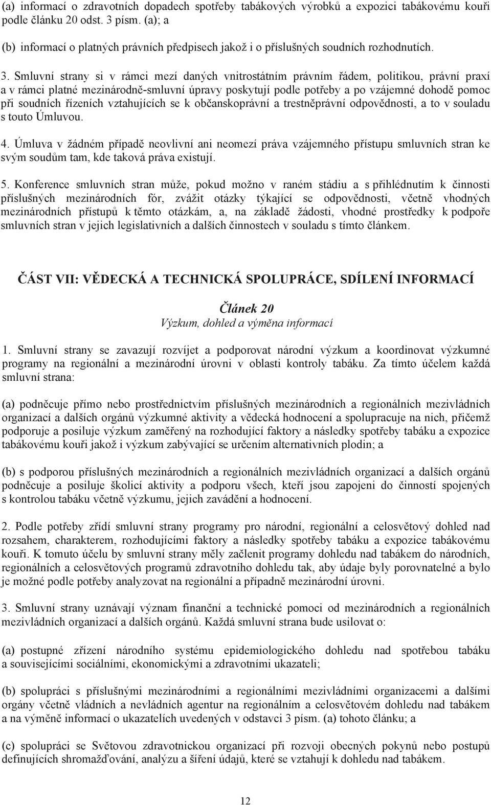 Smluvní strany si v rámci mezí daných vnitrostátním právním ádem, politikou, právní praxí a v rámci platné mezinárodn -smluvní úpravy poskytují podle pot eby a po vzájemné dohod pomoc p i soudních