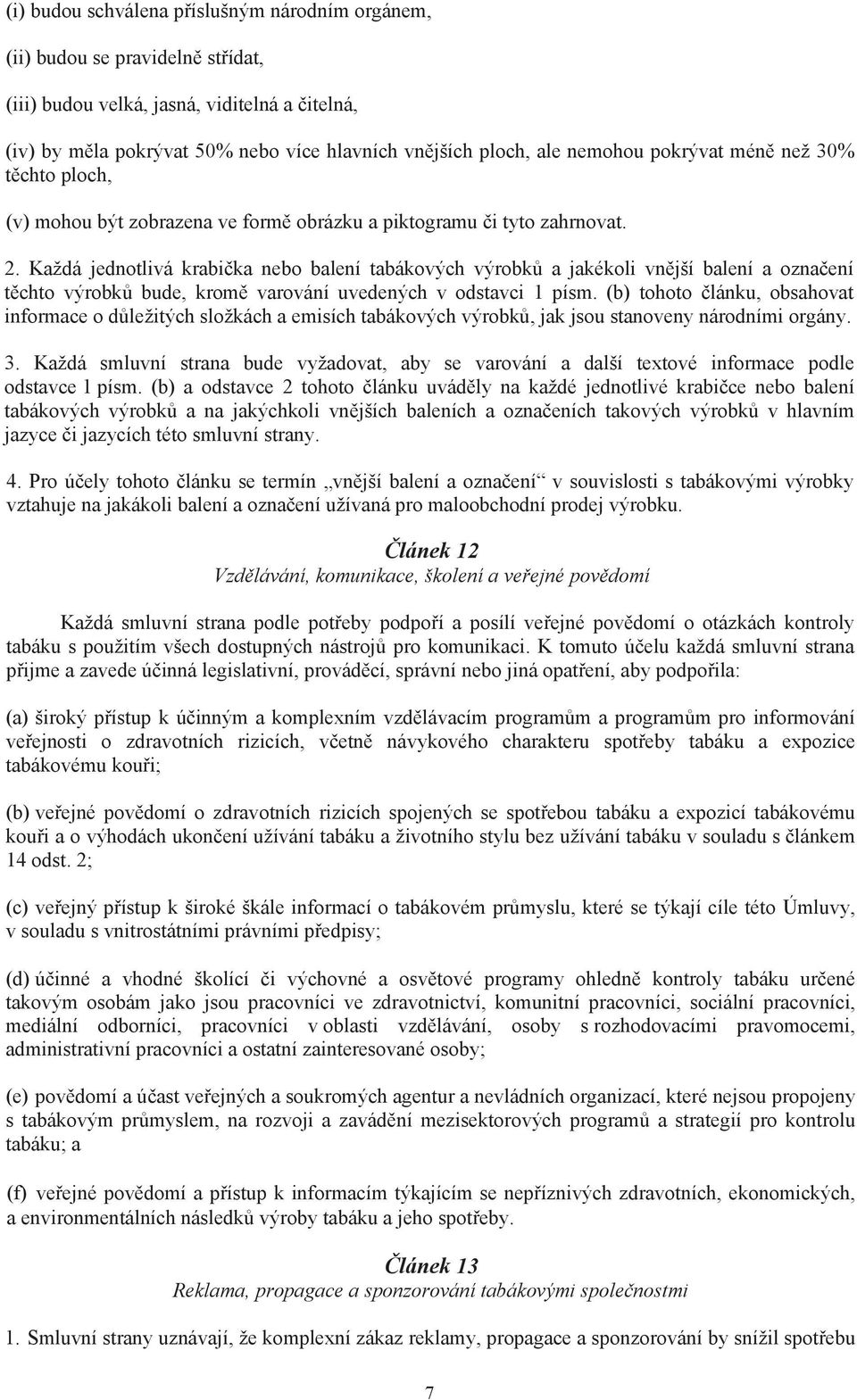 Každá jednotlivá krabi ka nebo balení tabákových výrobk a jakékoli vn jší balení a ozna ení t chto výrobk bude, krom varování uvedených v odstavci 1 písm.