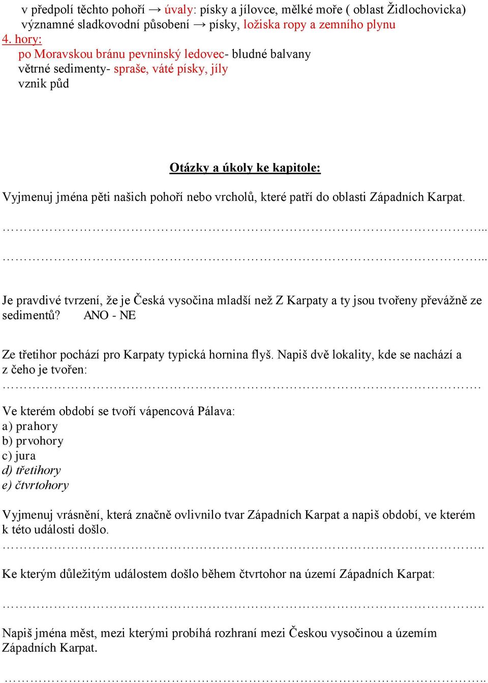 do oblasti Západních Karpat... Je pravdivé tvrzení, že je Česká vysočina mladší než Z Karpaty a ty jsou tvořeny převážně ze sedimentů? ANO - NE Ze třetihor pochází pro Karpaty typická hornina flyš.