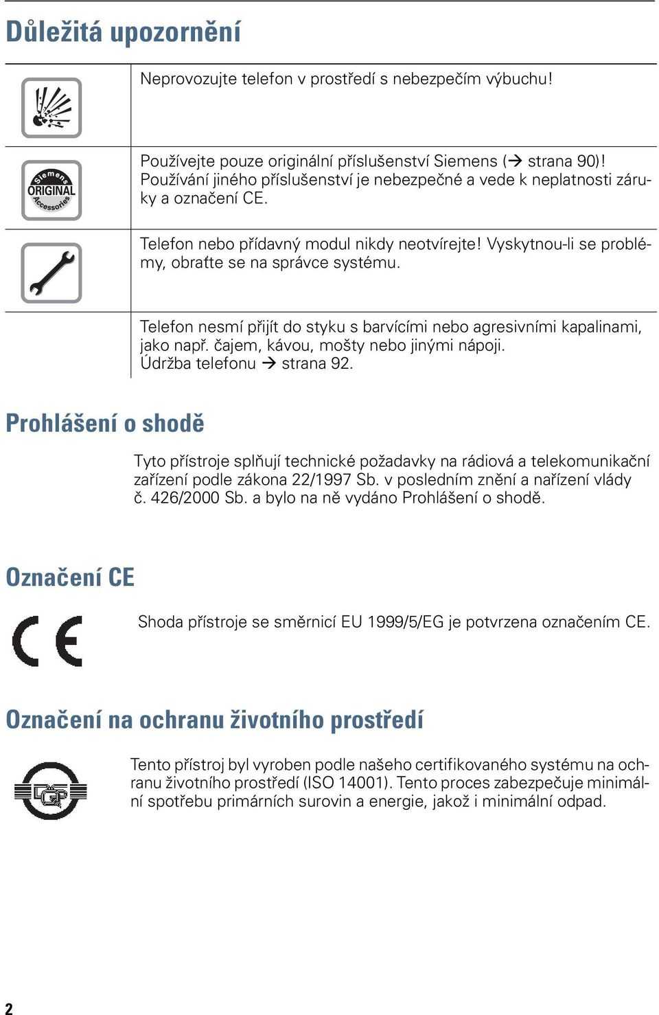 Telefon nesmí přijít do styku s barvícími agresivními kapalinami, jako např. čajem, kávou, mošty jinými nápoji. Údržba telefonu strana 92.