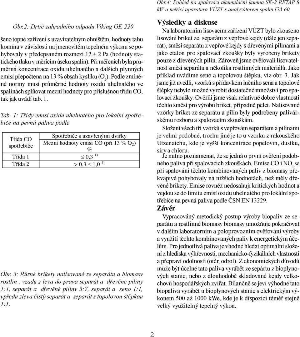 (hodnoty statického tlaku v měřícím úseku spalin). Při měřeních byla průměrná koncentrace oxidu uhelnatého a dalších plynných emisí přepočtena na 13 % obsah kyslíku (O 2 ).