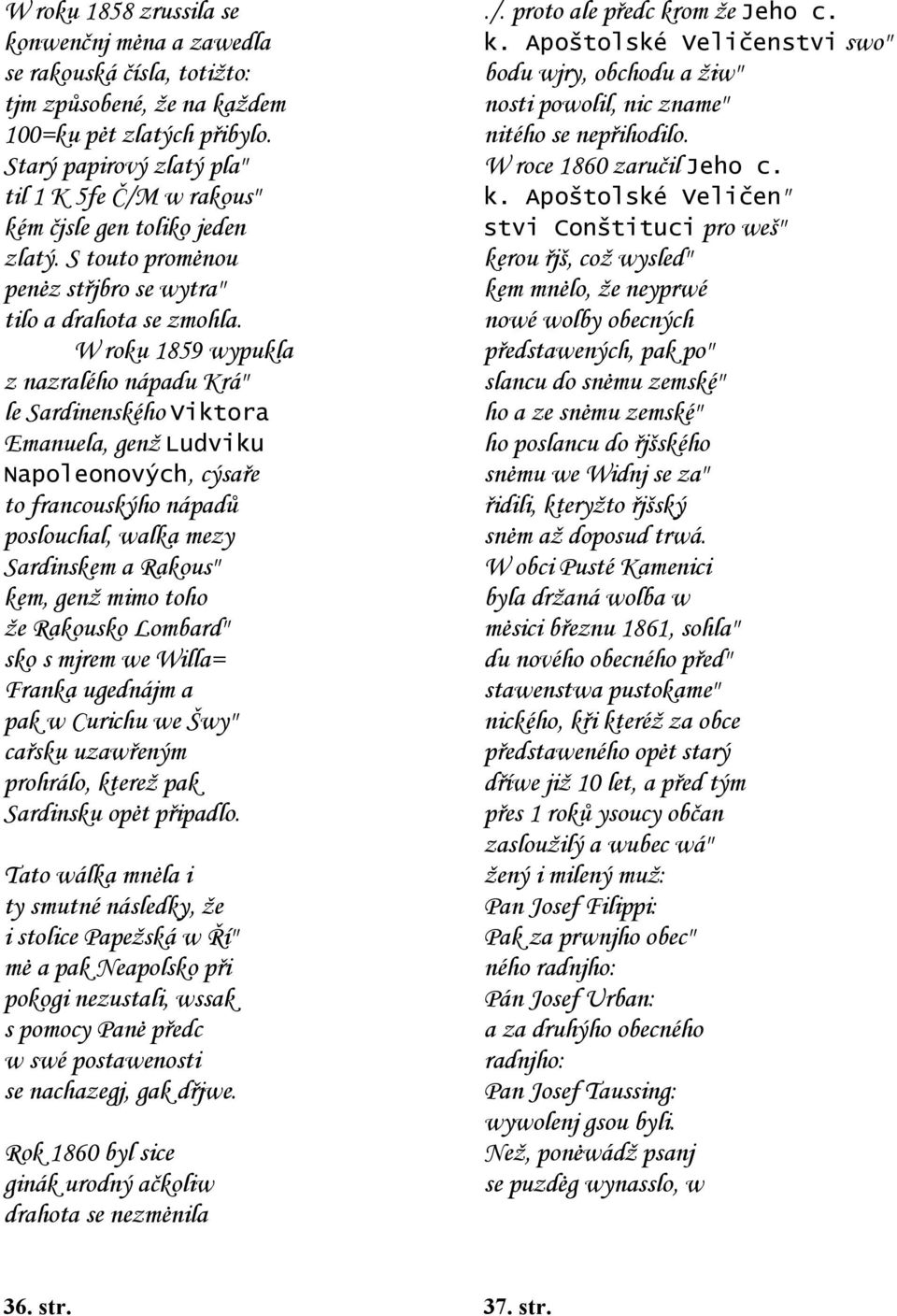 W roku 1859 wypukla z nazralého nápadu Krá" le Sardinenského Viktora Emanuela, genž Ludviku Napoleonových, cýsaře to francouskýho nápadů poslouchal, walka mezy Sardinskem a Rakous" kem, genž mimo