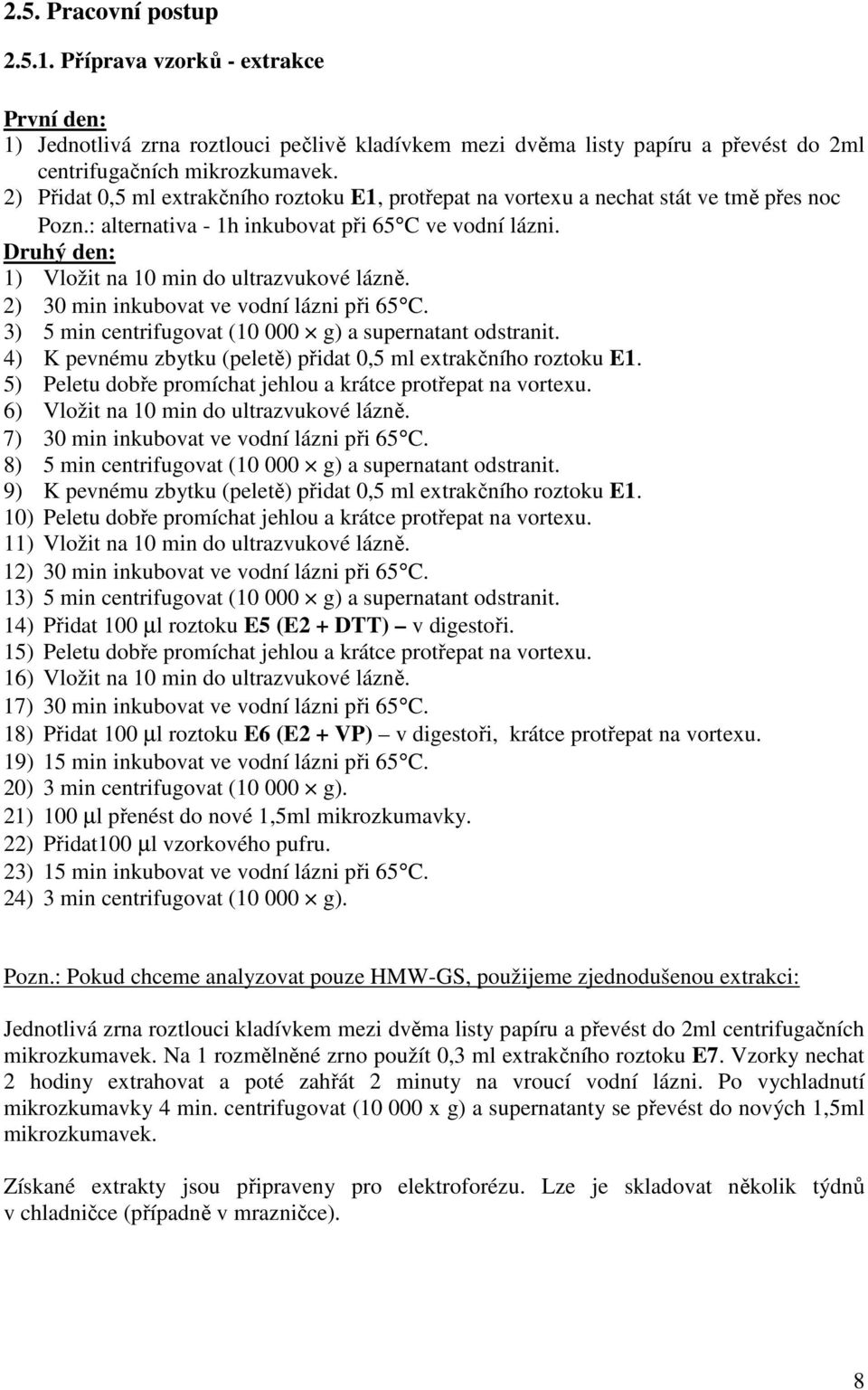 Druhý den: 1) Vložit na 10 min do ultrazvukové lázně. 2) 30 min inkubovat ve vodní lázni při 65 C. 3) 5 min centrifugovat (10 000 g) a supernatant odstranit.