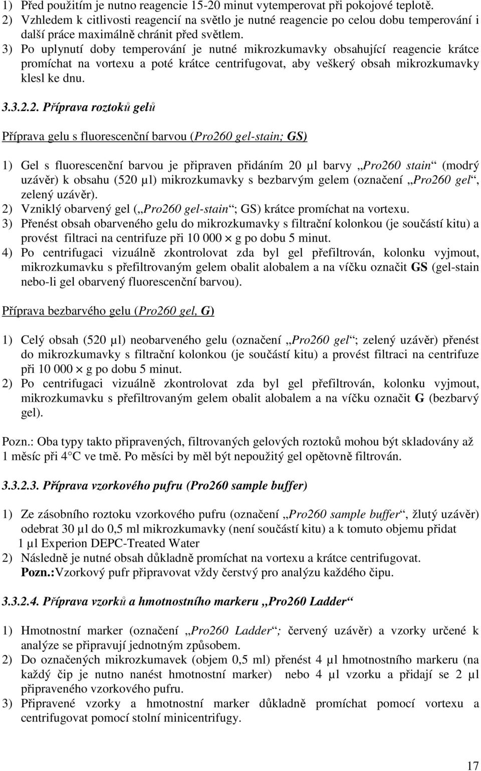 3) Po uplynutí doby temperování je nutné mikrozkumavky obsahující reagencie krátce promíchat na vortexu a poté krátce centrifugovat, aby veškerý obsah mikrozkumavky klesl ke dnu. 3.3.2.