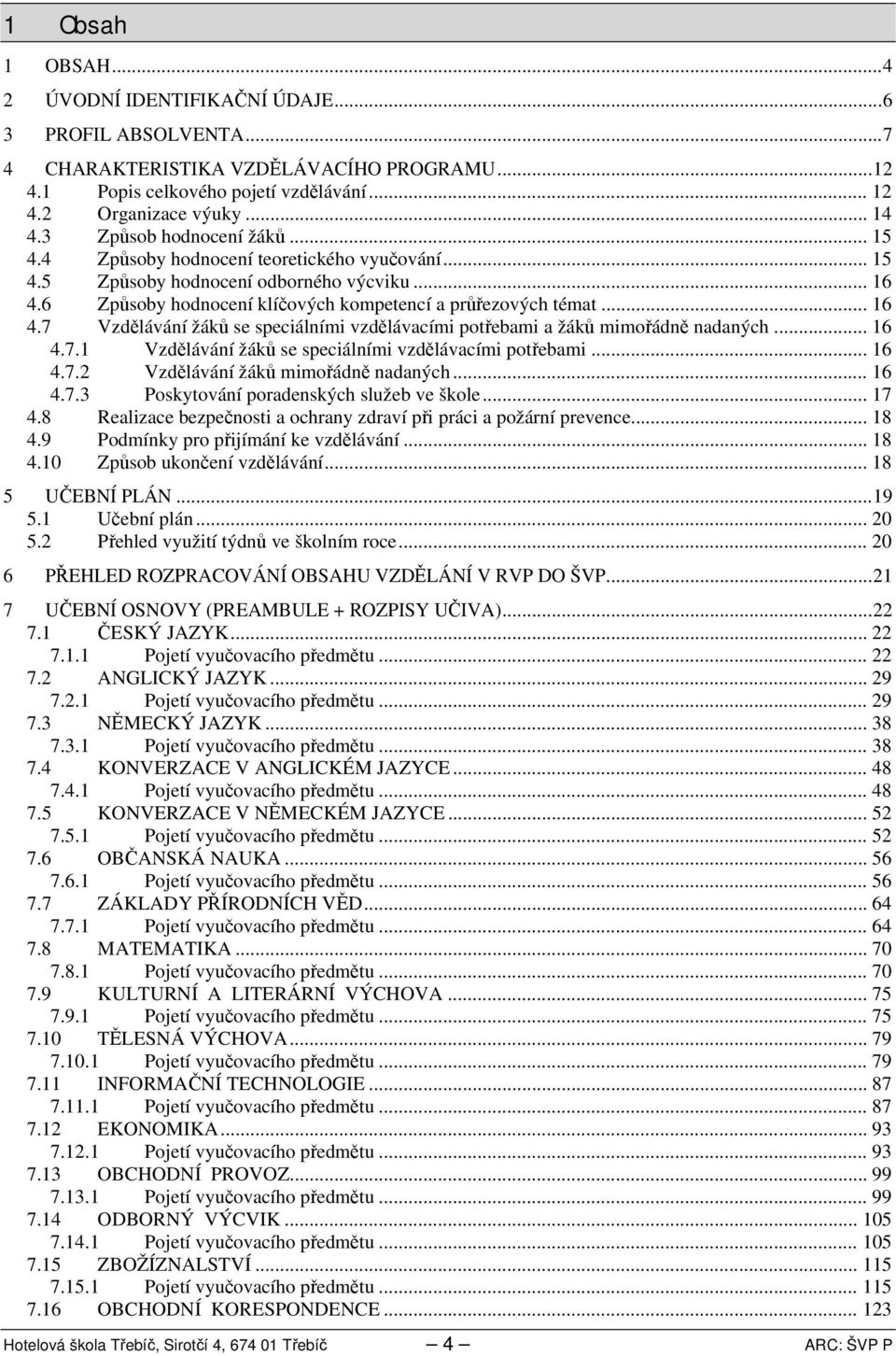 .. 6.7. Vzdělávání žáků se speciálními vzdělávacími potřebami... 6.7. Vzdělávání žáků mimořádně nadaných... 6.7. Poskytování poradenských služeb ve škole... 7.