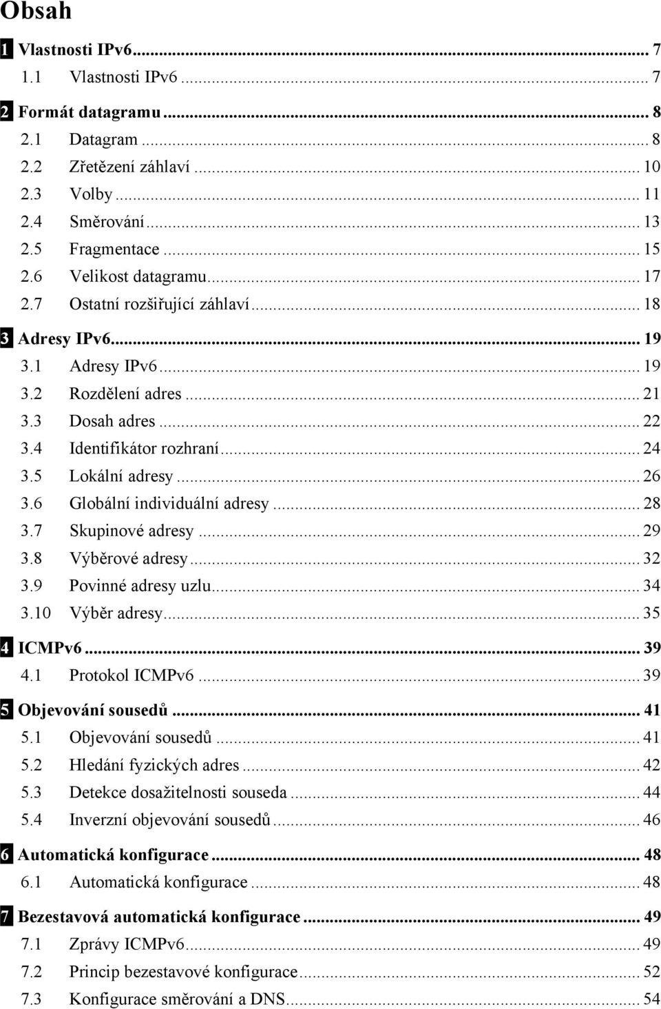 5 Lokální adresy... 26 3.6 Globální individuální adresy... 28 3.7 Skupinové adresy... 29 3.8 Výběrové adresy... 32 3.9 Povinné adresy uzlu... 34 3.10 Výběr adresy... 35 4 ICMPv6... 39 4.