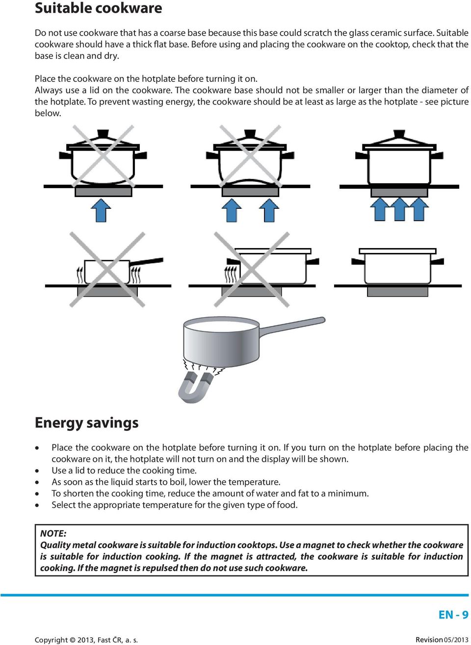 The cookware base should not be smaller or larger than the diameter of the hotplate. To prevent wasting energy, the cookware should be at least as large as the hotplate - see picture below.