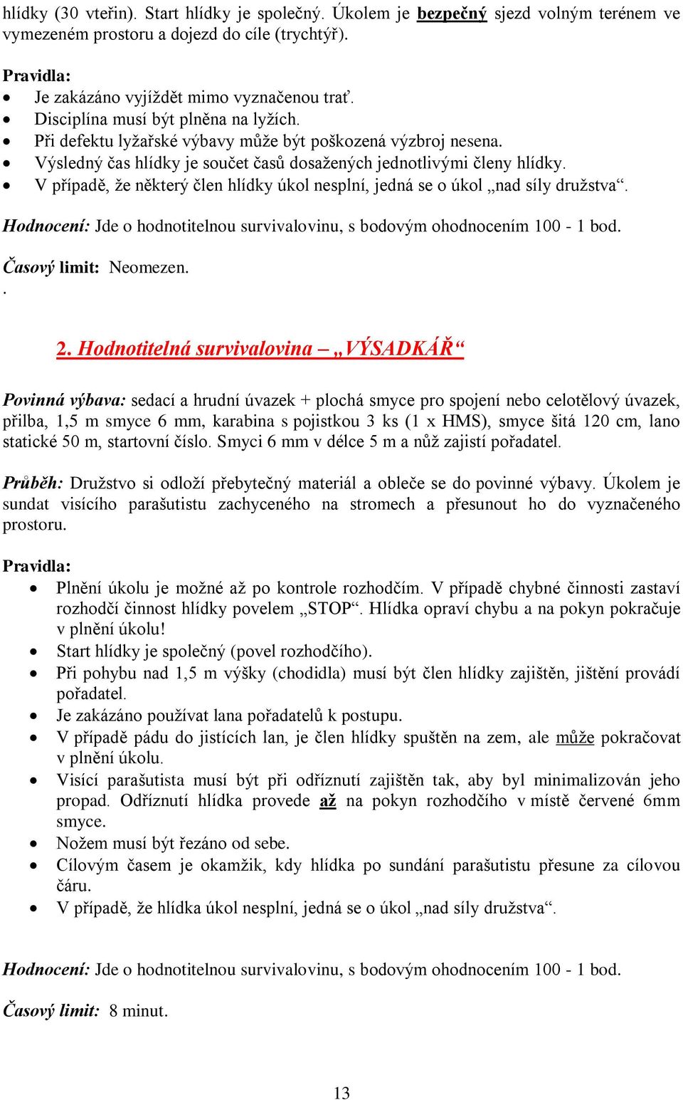 V případě, že některý člen hlídky úkol nesplní, jedná se o úkol nad síly družstva. Hodnocení: Jde o hodnotitelnou survivalovinu, s bodovým ohodnocením 100-1 bod. Časový limit: Neomezen.. 2.