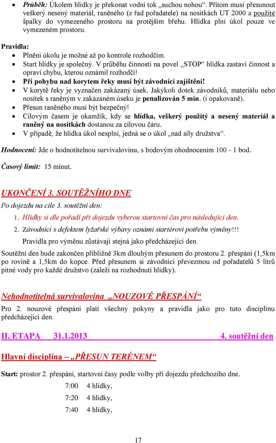 Hlídka plní úkol pouze ve vymezeném prostoru. Pravidla: Plnění úkolu je možné až po kontrole rozhodčím. Start hlídky je společný.