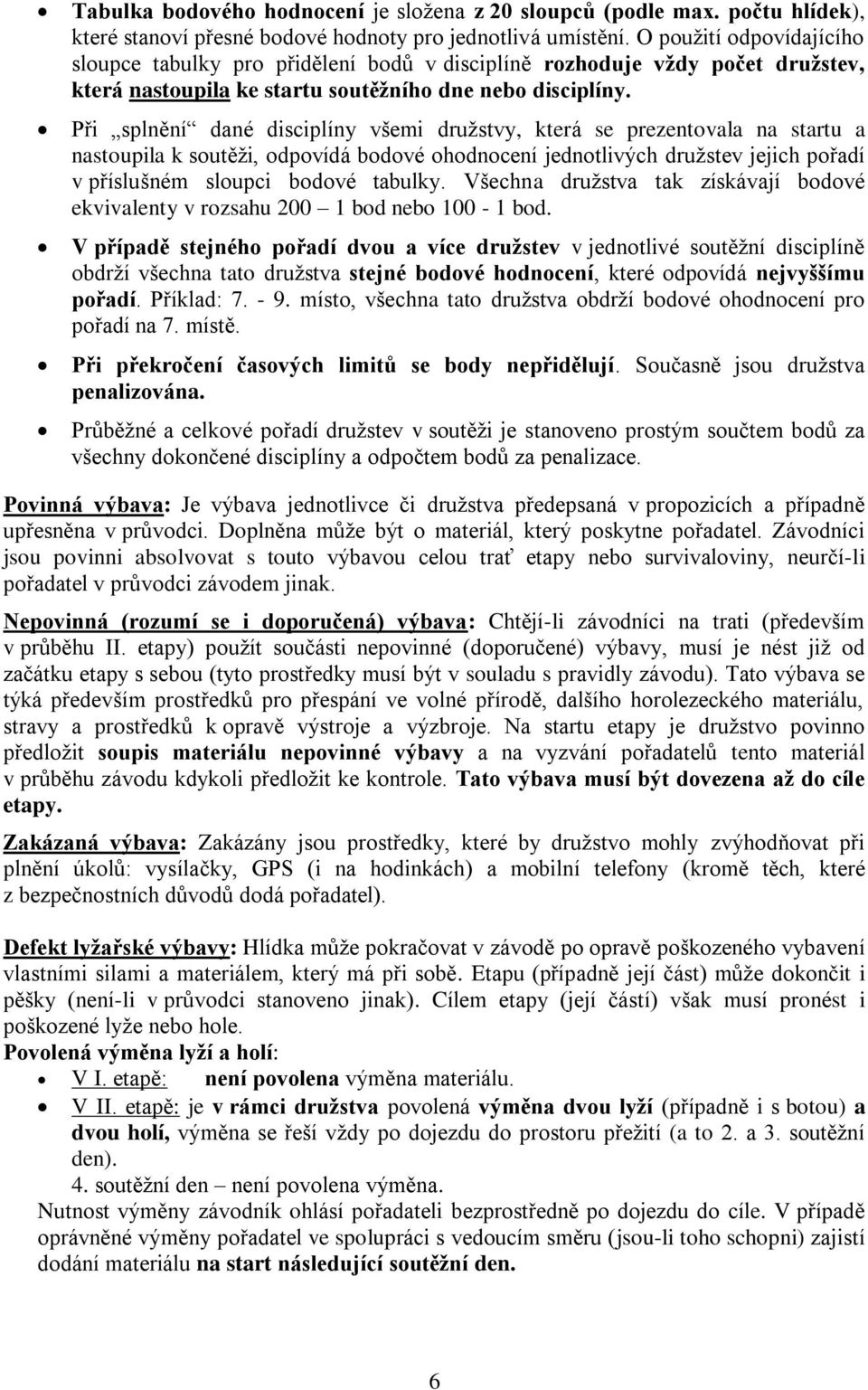 Při splnění dané disciplíny všemi družstvy, která se prezentovala na startu a nastoupila k soutěži, odpovídá bodové ohodnocení jednotlivých družstev jejich pořadí v příslušném sloupci bodové tabulky.