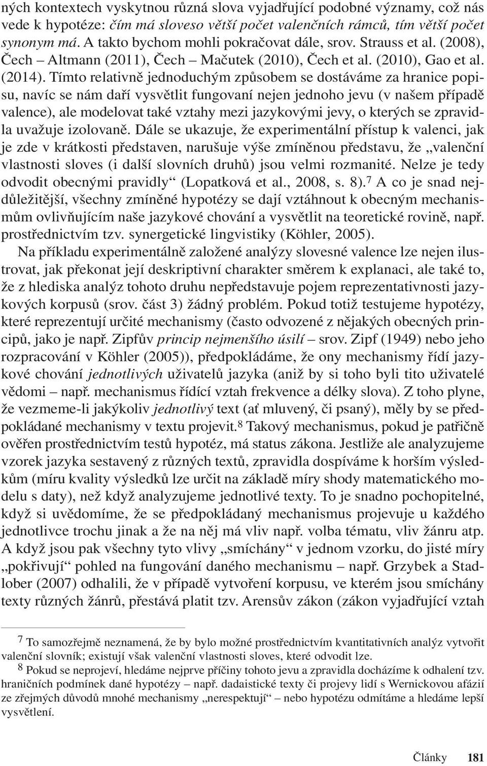 Tímto relativně jednoduchým způsobem se dostáváme za hranice popisu, navíc se nám daří vysvětlit fungovaní nejen jednoho jevu (v našem případě valence), ale modelovat také vztahy mezi jazykovými