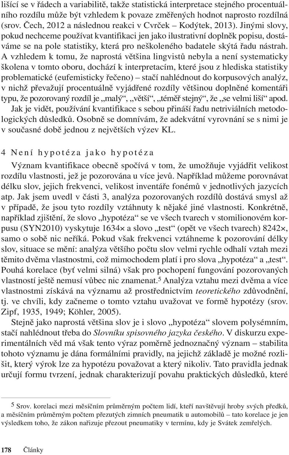 Jinými slovy, pokud nechceme používat kvantifikaci jen jako ilustrativní doplněk popisu, dostáváme se na pole statistiky, která pro neškoleného badatele skýtá řadu nástrah.