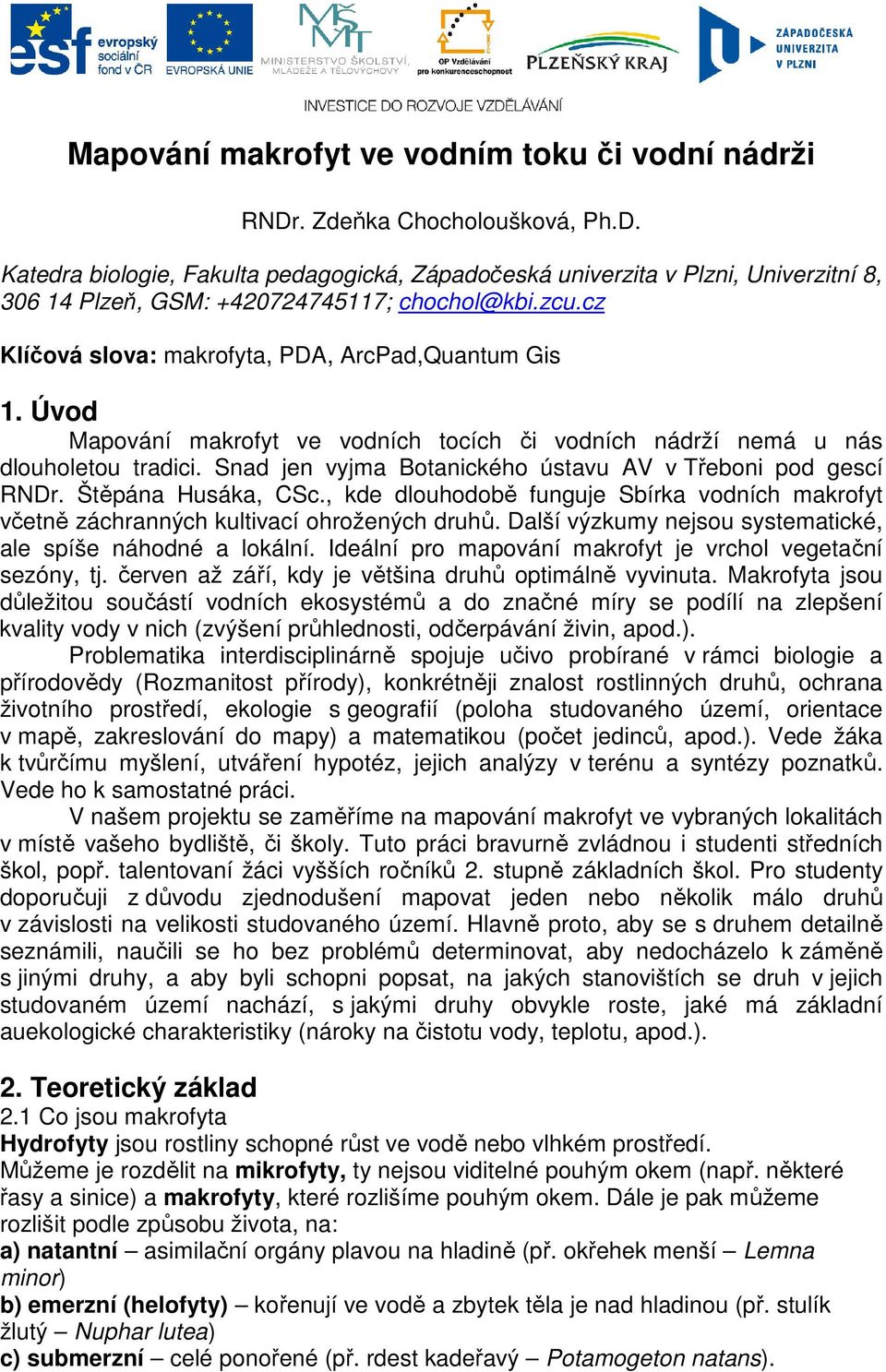 Snad jen vyjma Botanického ústavu AV v Třeboni pod gescí RNDr. Štěpána Husáka, CSc., kde dlouhodobě funguje Sbírka vodních makrofyt včetně záchranných kultivací ohrožených druhů.