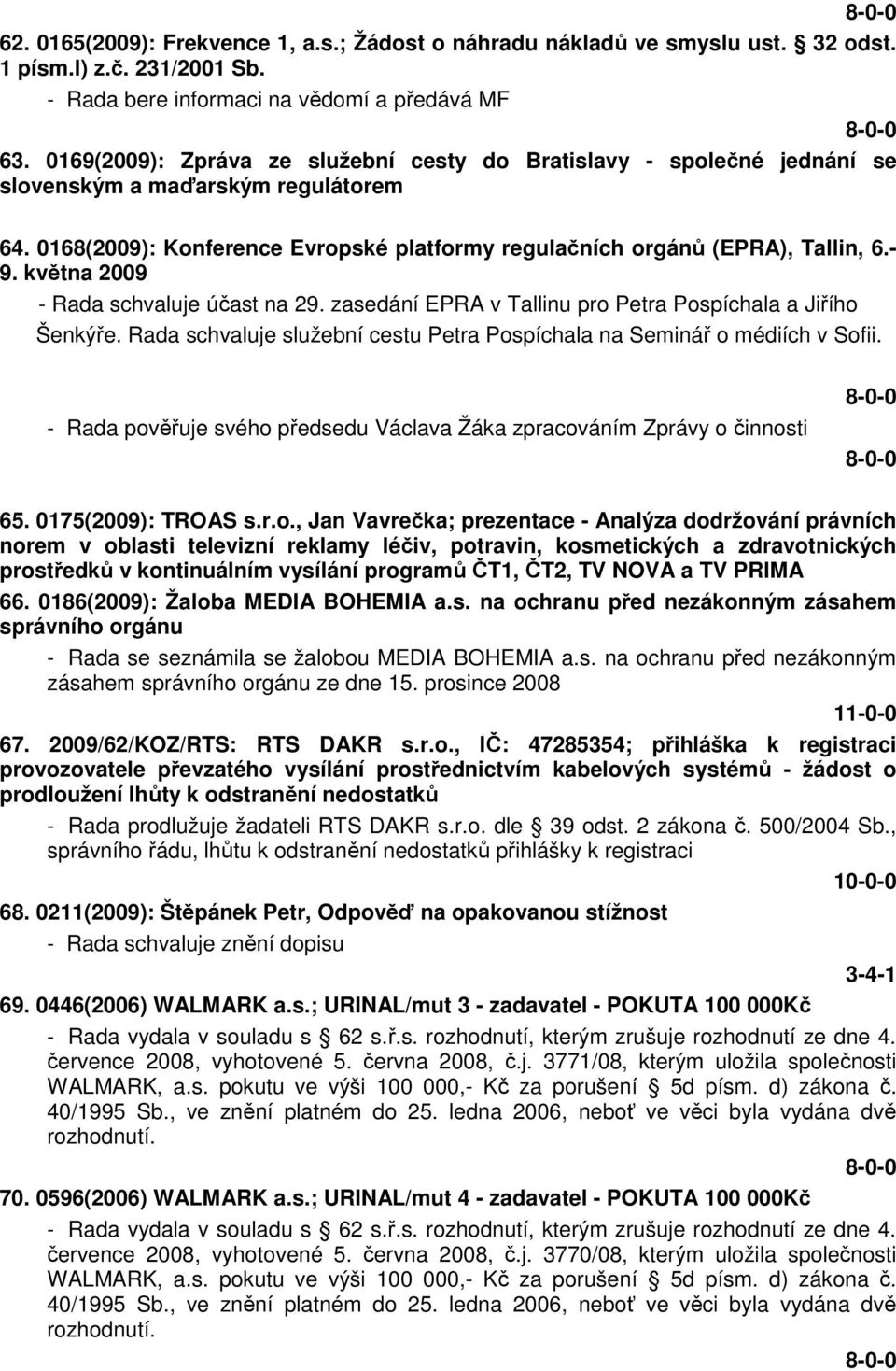 května 2009 - Rada schvaluje účast na 29. zasedání EPRA v Tallinu pro Petra Pospíchala a Jiřího Šenkýře. Rada schvaluje služební cestu Petra Pospíchala na Seminář o médiích v Sofii.